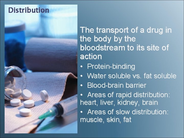 Distribution The transport of a drug in the body by the bloodstream to its