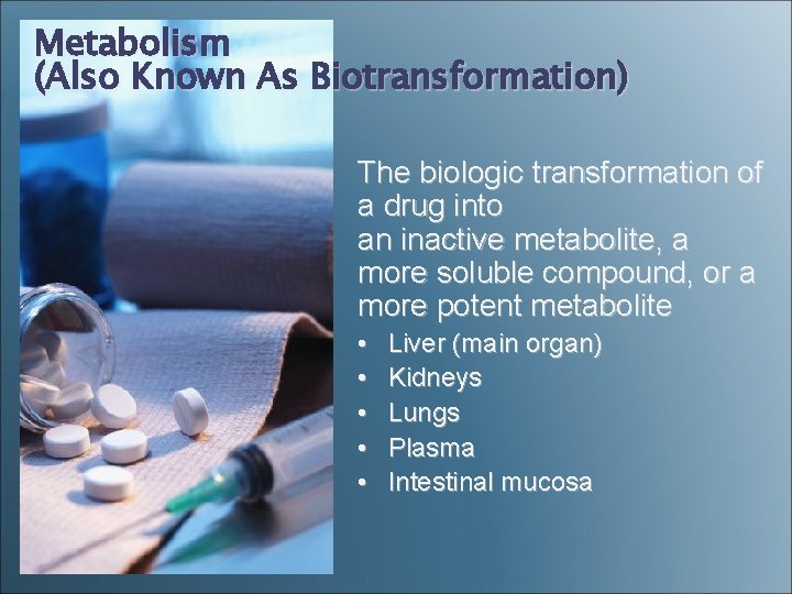 Metabolism (Also Known As Biotransformation) The biologic transformation of a drug into an inactive