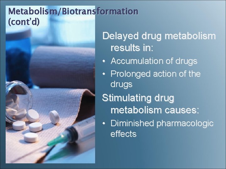 Metabolism/Biotransformation (cont'd) Delayed drug metabolism results in: • Accumulation of drugs • Prolonged action