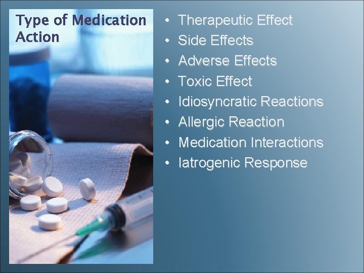 Type of Medication Action • • Therapeutic Effect Side Effects Adverse Effects Toxic Effect