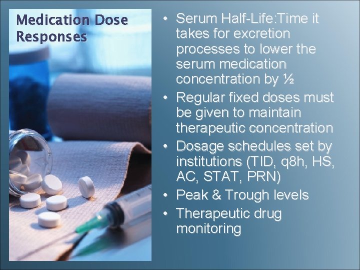 Medication Dose Responses • Serum Half-Life: Time it takes for excretion processes to lower