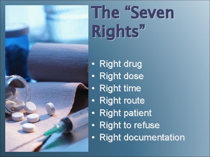 The “Seven Rights” • • Right drug Right dose Right time Right route Right