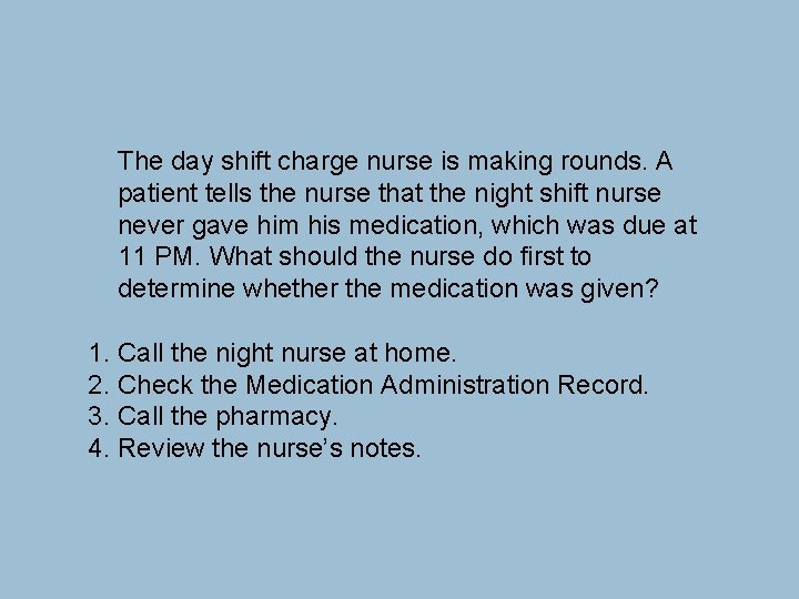 The day shift charge nurse is making rounds. A patient tells the nurse that