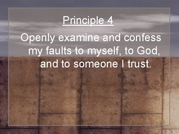 Principle 4 Openly examine and confess my faults to myself, to God, and to