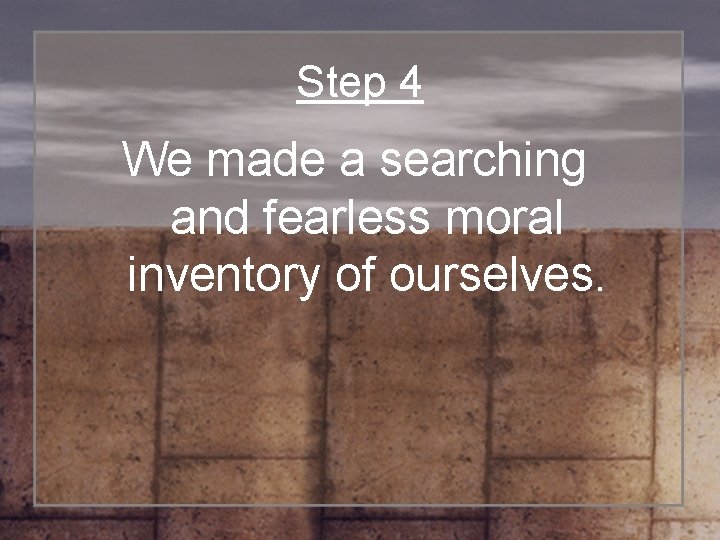 Step 4 We made a searching and fearless moral inventory of ourselves. 