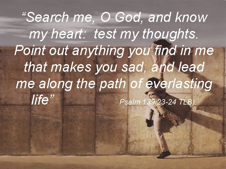 “Search me, O God, and know my heart: test my thoughts. Point out anything