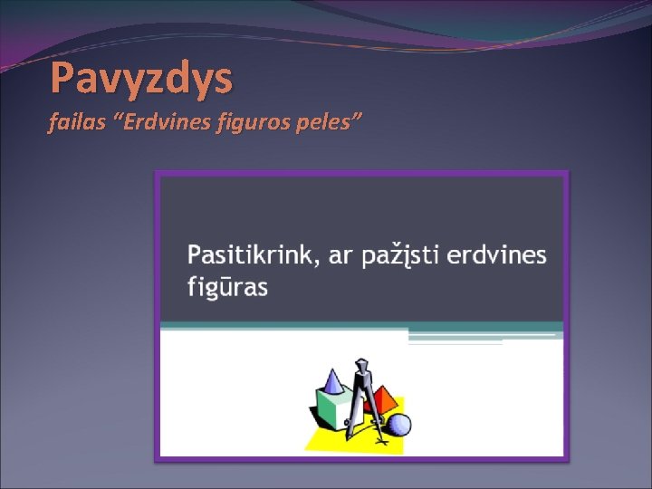 Pavyzdys failas “Erdvines figuros peles” 