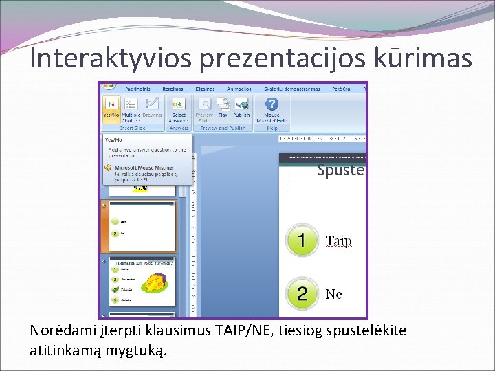 Interaktyvios prezentacijos kūrimas Norėdami įterpti klausimus TAIP/NE, tiesiog spustelėkite atitinkamą mygtuką. 