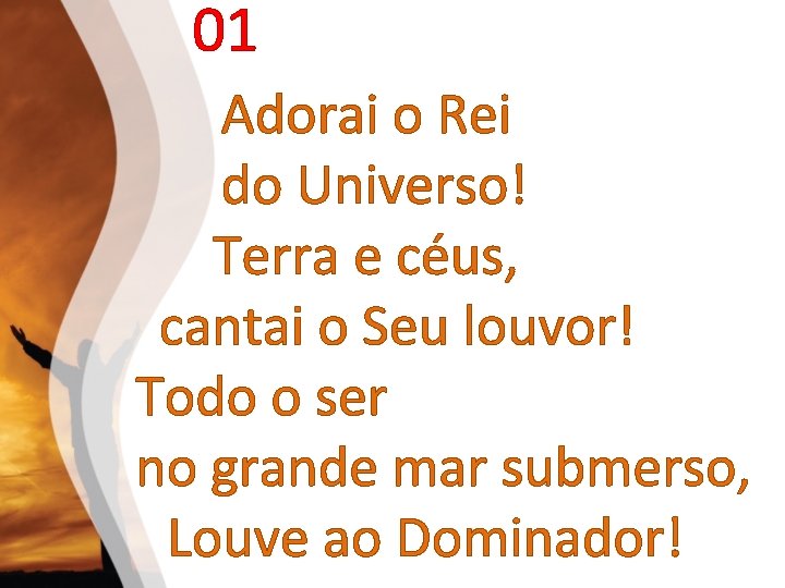 01 Adorai o Rei do Universo! Terra e céus, cantai o Seu louvor! Todo