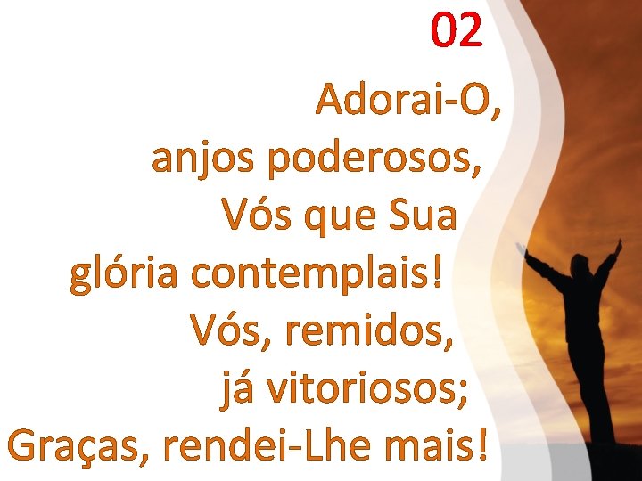 02 Adorai-O, anjos poderosos, Vós que Sua glória contemplais! Vós, remidos, já vitoriosos; Graças,