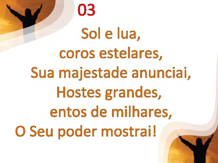 03 Sol e lua, coros estelares, Sua majestade anunciai, Hostes grandes, entos de milhares,