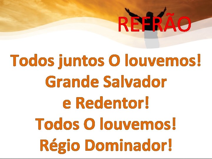 REFRÃO Todos juntos O louvemos! Grande Salvador e Redentor! Todos O louvemos! Régio Dominador!