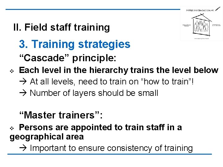 II. Field staff training 3. Training strategies “Cascade” principle: v Each level in the
