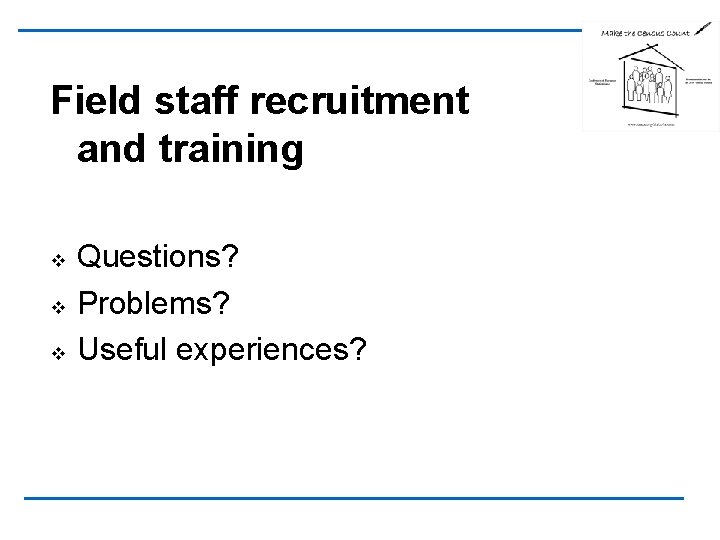 Field staff recruitment and training v v v Questions? Problems? Useful experiences? 