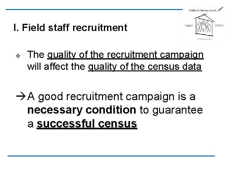 I. Field staff recruitment v The quality of the recruitment campaign will affect the