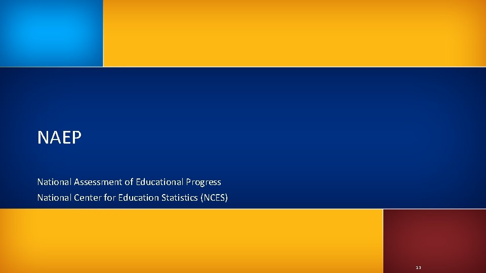 NAEP National Assessment of Educational Progress National Center for Education Statistics (NCES) 13 NAEP National Assessment of Educational Progress National Center for Education Statistics (NCES) 13