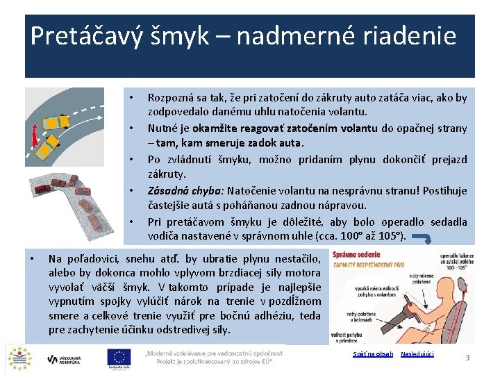 Pretáčavý šmyk – nadmerné riadenie • • • Rozpozná sa tak, že pri zatočení