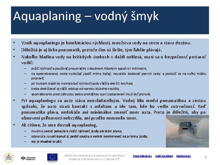 Aquaplaning – vodný šmyk • • • Vznik aquaplaningu je kombináciou rýchlosti, množstva vody