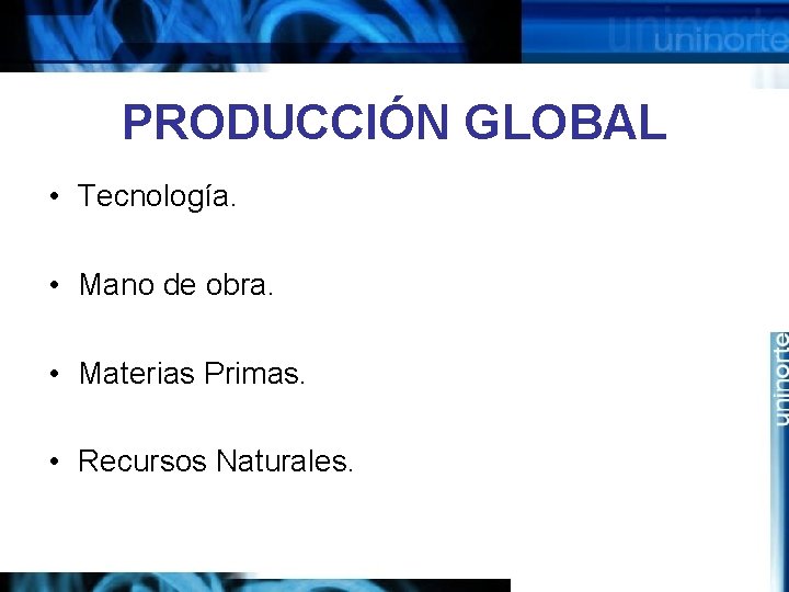 PRODUCCIÓN GLOBAL • Tecnología. • Mano de obra. • Materias Primas. • Recursos Naturales.