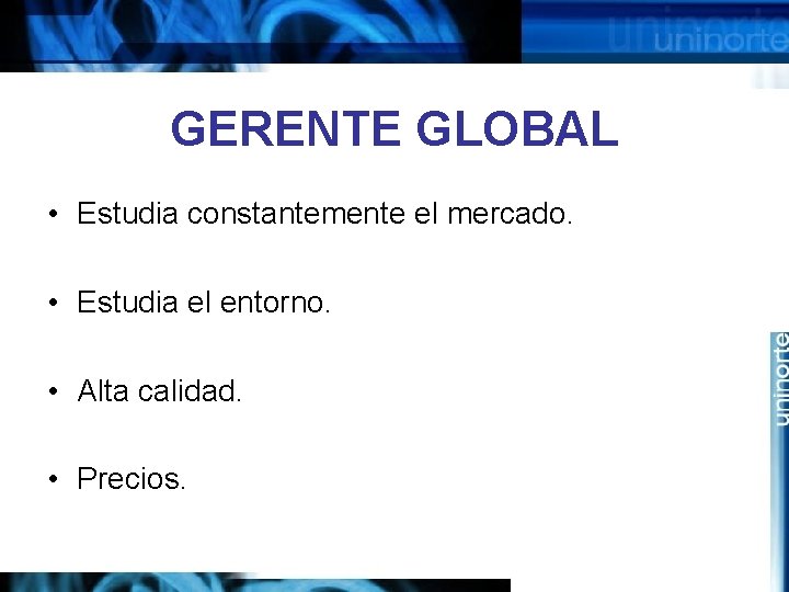 GERENTE GLOBAL • Estudia constantemente el mercado. • Estudia el entorno. • Alta calidad.