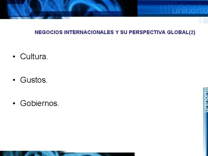 NEGOCIOS INTERNACIONALES Y SU PERSPECTIVA GLOBAL(2) • Cultura. • Gustos. • Gobiernos. 