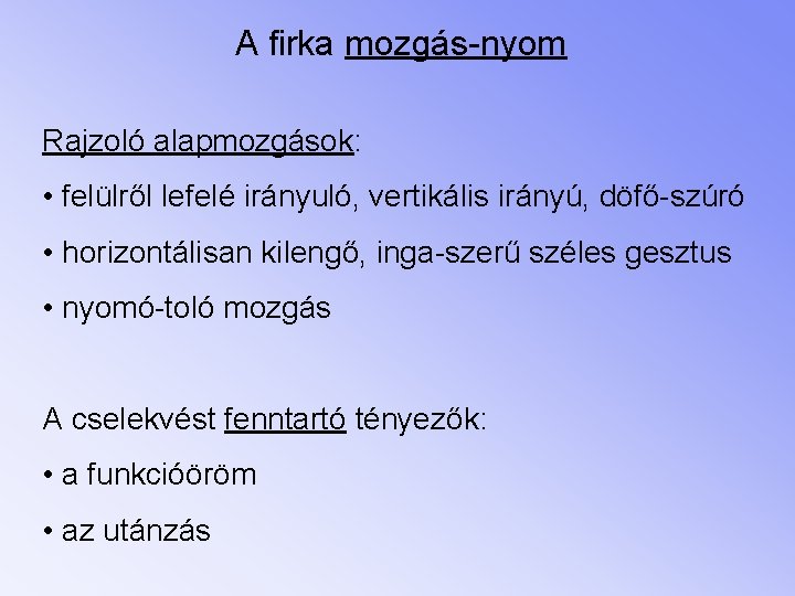 A firka mozgás-nyom Rajzoló alapmozgások: • felülről lefelé irányuló, vertikális irányú, döfő-szúró • horizontálisan