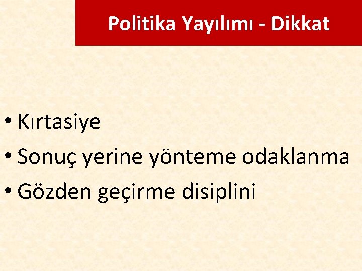 Politika Yayılımı - Dikkat • Kırtasiye • Sonuç yerine yönteme odaklanma • Gözden geçirme