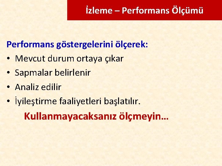 İzleme – Performans Ölçümü Performans göstergelerini ölçerek: • Mevcut durum ortaya çıkar • Sapmalar