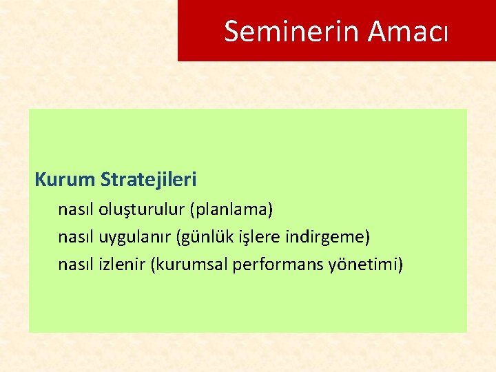 Seminerin Amacı Kurum Stratejileri nasıl oluşturulur (planlama) nasıl uygulanır (günlük işlere indirgeme) nasıl izlenir