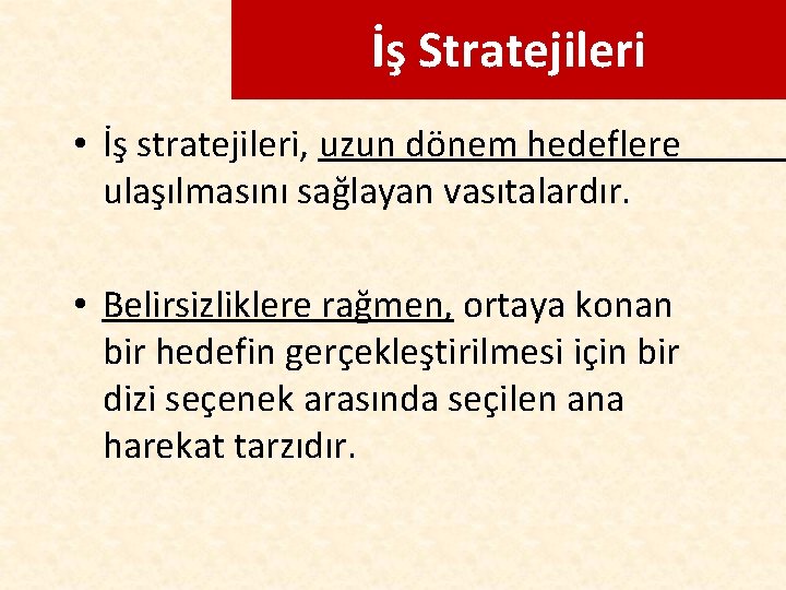 İş Stratejileri • İş stratejileri, uzun dönem hedeflere ulaşılmasını sağlayan vasıtalardır. • Belirsizliklere rağmen,