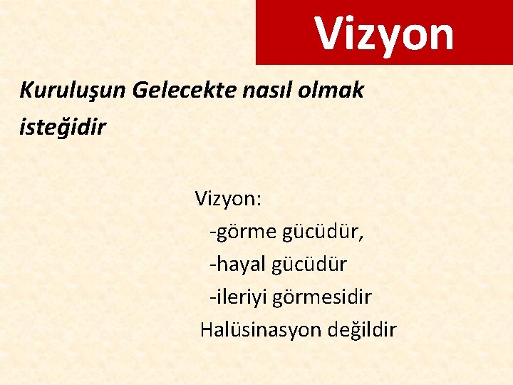 Vizyon Kuruluşun Gelecekte nasıl olmak isteğidir Vizyon: -görme gücüdür, -hayal gücüdür -ileriyi görmesidir Halüsinasyon