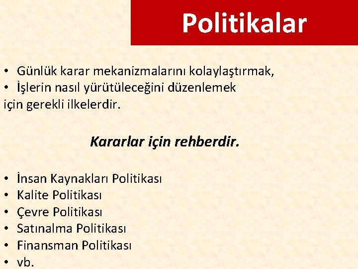 Politikalar • Günlük karar mekanizmalarını kolaylaştırmak, • İşlerin nasıl yürütüleceğini düzenlemek için gerekli ilkelerdir.