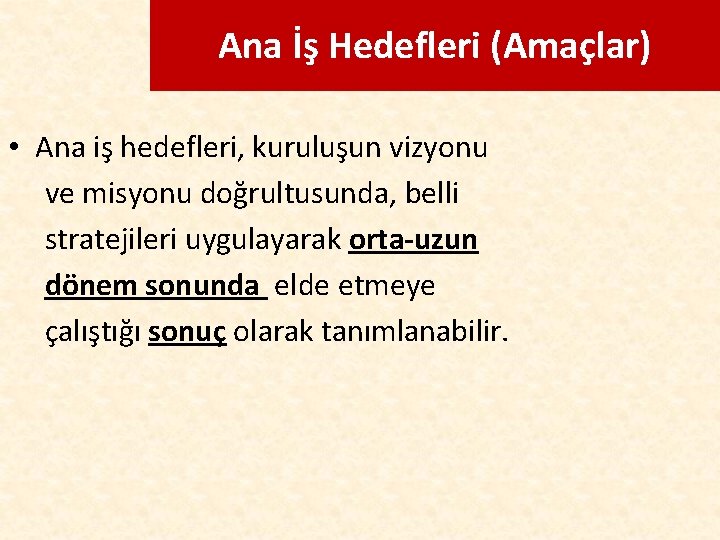 Ana İş Hedefleri (Amaçlar) • Ana iş hedefleri, kuruluşun vizyonu ve misyonu doğrultusunda, belli