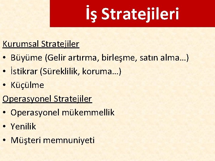 İş Stratejileri Kurumsal Stratejiler • Büyüme (Gelir artırma, birleşme, satın alma…) • İstikrar (Süreklilik,