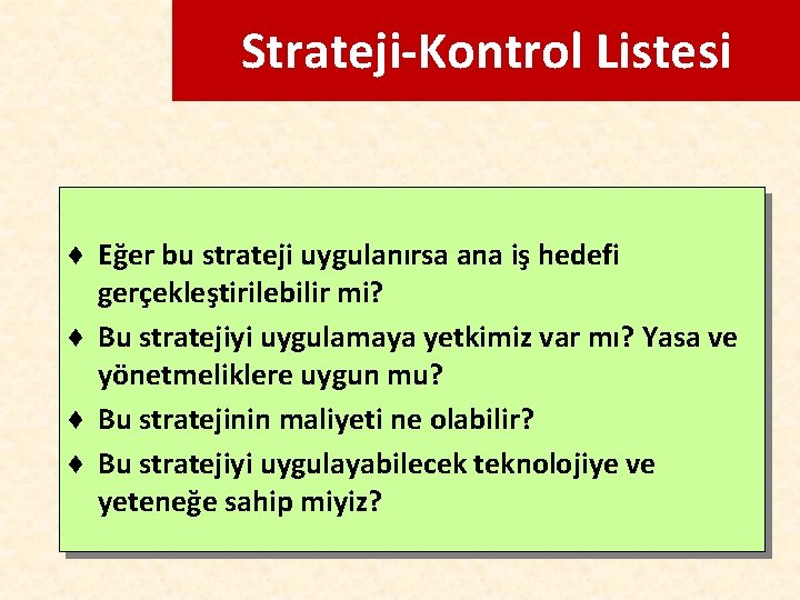 Strateji-Kontrol Listesi ♦ Eğer bu strateji uygulanırsa ana iş hedefi gerçekleştirilebilir mi? ♦ Bu