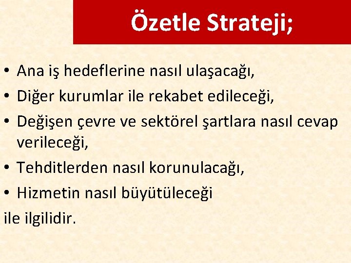 Özetle Strateji; • Ana iş hedeflerine nasıl ulaşacağı, • Diğer kurumlar ile rekabet edileceği,