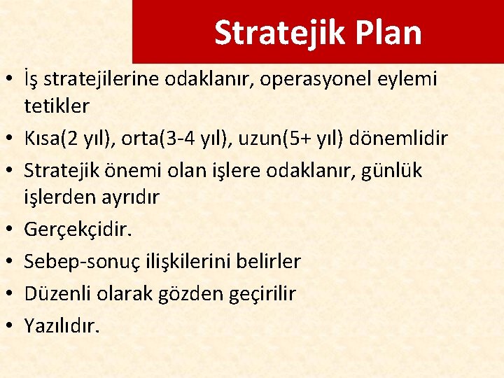 Stratejik Plan • İş stratejilerine odaklanır, operasyonel eylemi tetikler • Kısa(2 yıl), orta(3 -4