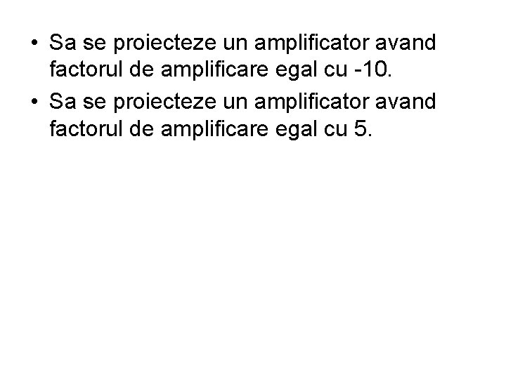  • Sa se proiecteze un amplificator avand factorul de amplificare egal cu -10.