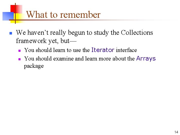 What to remember n We haven’t really begun to study the Collections framework yet,