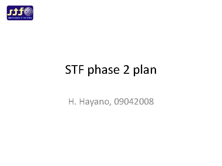 STF phase 2 plan H. Hayano, 09042008 