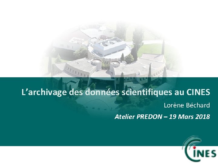 L’archivage des données scientifiques au CINES Lorène Béchard Atelier PREDON – 19 Mars 2018