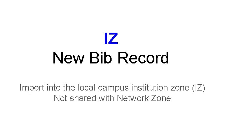 IZ New Bib Record Import into the local campus institution zone (IZ) Not shared