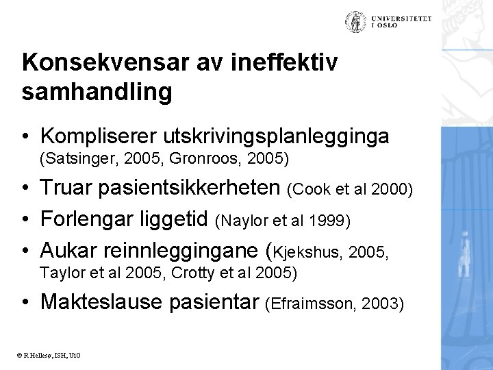 Konsekvensar av ineffektiv samhandling • Kompliserer utskrivingsplanlegginga (Satsinger, 2005, Gronroos, 2005) • Truar pasientsikkerheten