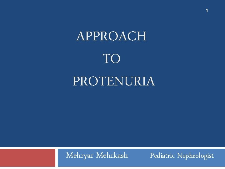 1 APPROACH TO PROTENURIA Mehryar Mehrkash Pediatric Nephrologist 