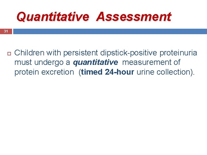 Quantitative Assessment 31 Children with persistent dipstick-positive proteinuria must undergo a quantitative measurement of