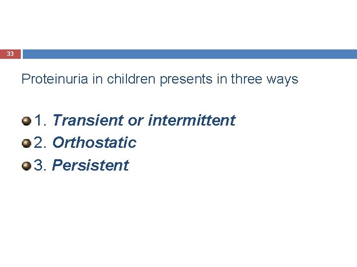 33 Proteinuria in children presents in three ways 1. Transient or intermittent 2. Orthostatic