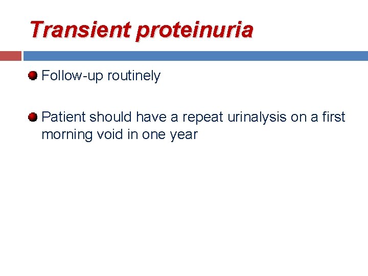 Transient proteinuria Follow-up routinely Patient should have a repeat urinalysis on a first morning