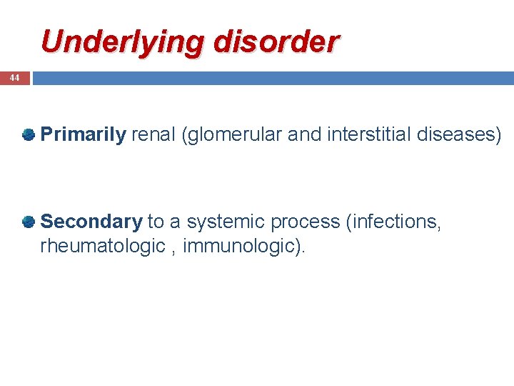 Underlying disorder 44 Primarily renal (glomerular and interstitial diseases) Secondary to a systemic process