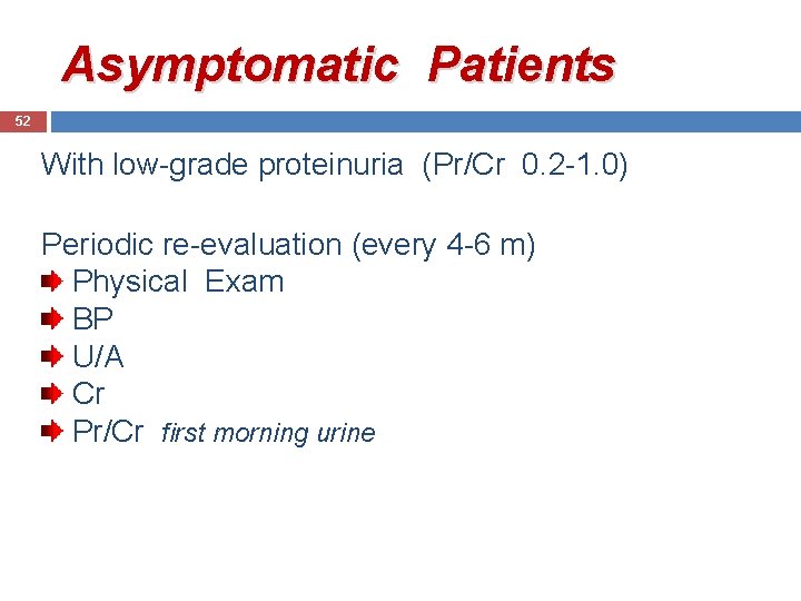 Asymptomatic Patients 52 With low-grade proteinuria (Pr/Cr 0. 2 -1. 0) Periodic re-evaluation (every