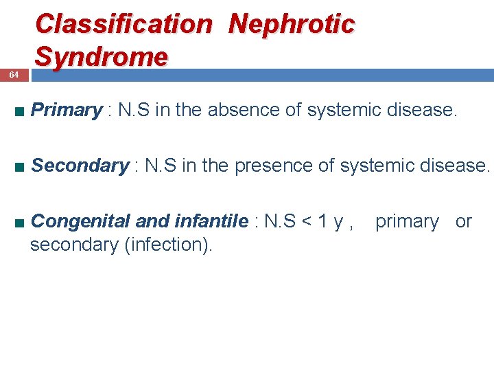 64 Classification Nephrotic Syndrome Primary : N. S in the absence of systemic disease.